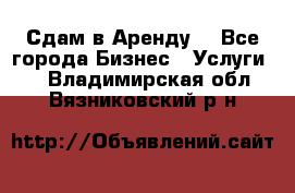 Сдам в Аренду  - Все города Бизнес » Услуги   . Владимирская обл.,Вязниковский р-н